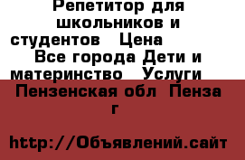 Репетитор для школьников и студентов › Цена ­ 1 000 - Все города Дети и материнство » Услуги   . Пензенская обл.,Пенза г.